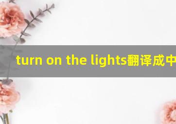 turn on the lights翻译成中文